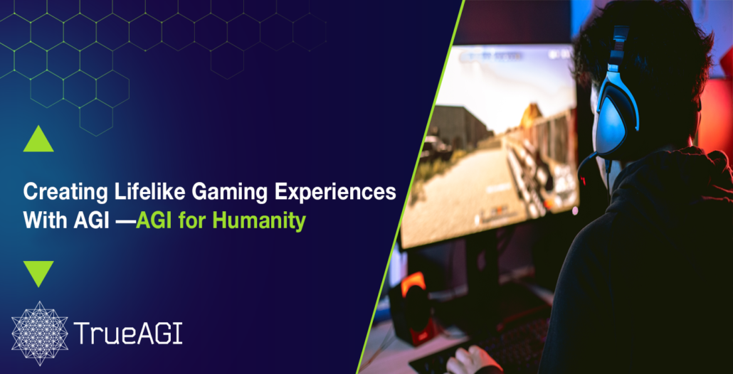 AGI can revolutionize the video game industry to create realistic, life like gaming experiences.